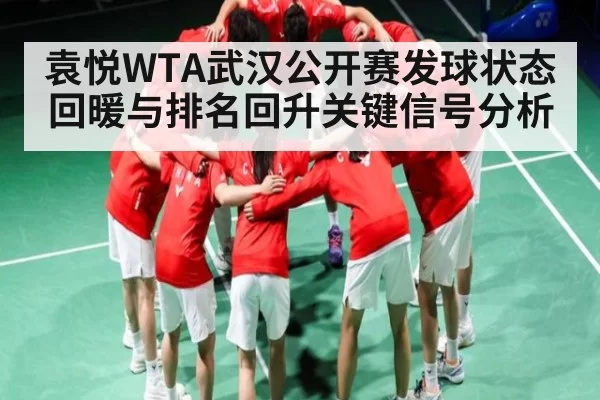 袁悦WTA武汉公开赛发球状态回暖与排名回升关键信号分析